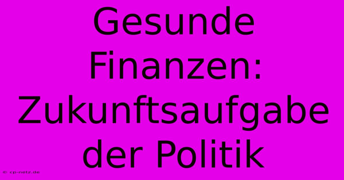 Gesunde Finanzen:  Zukunftsaufgabe Der Politik