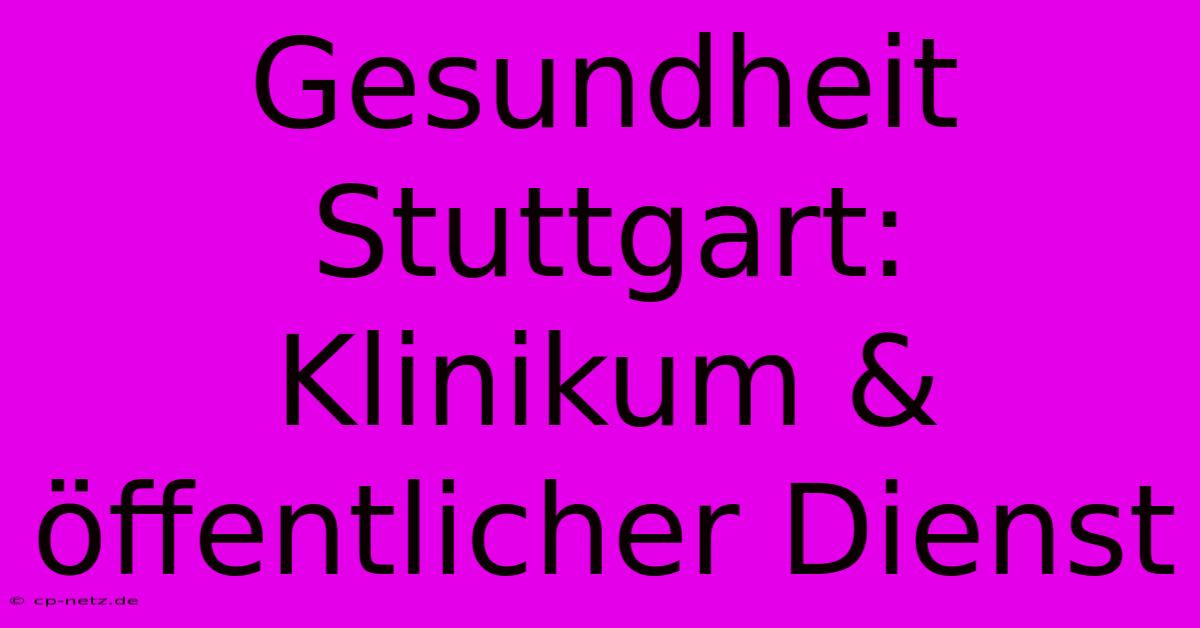 Gesundheit Stuttgart: Klinikum & Öffentlicher Dienst