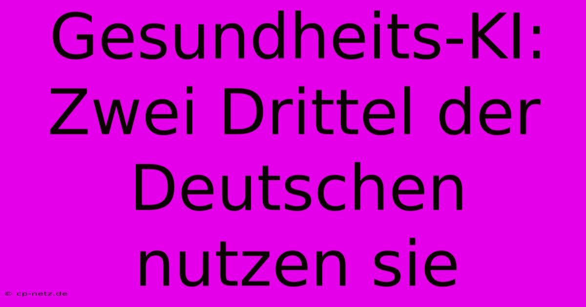 Gesundheits-KI: Zwei Drittel Der Deutschen Nutzen Sie