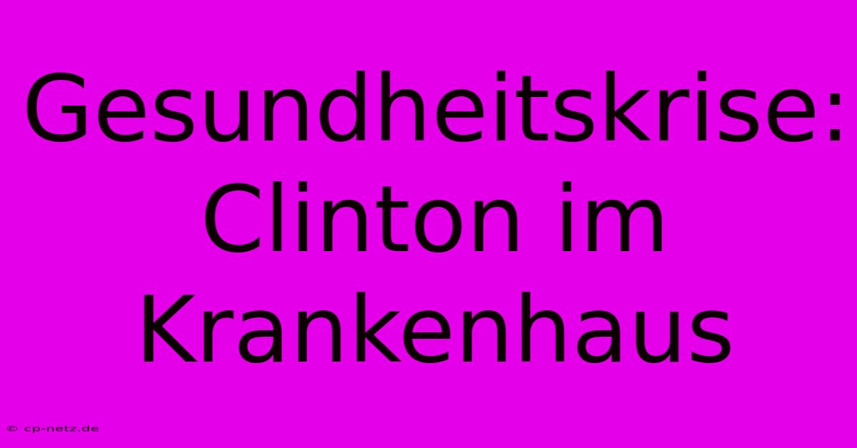 Gesundheitskrise: Clinton Im Krankenhaus