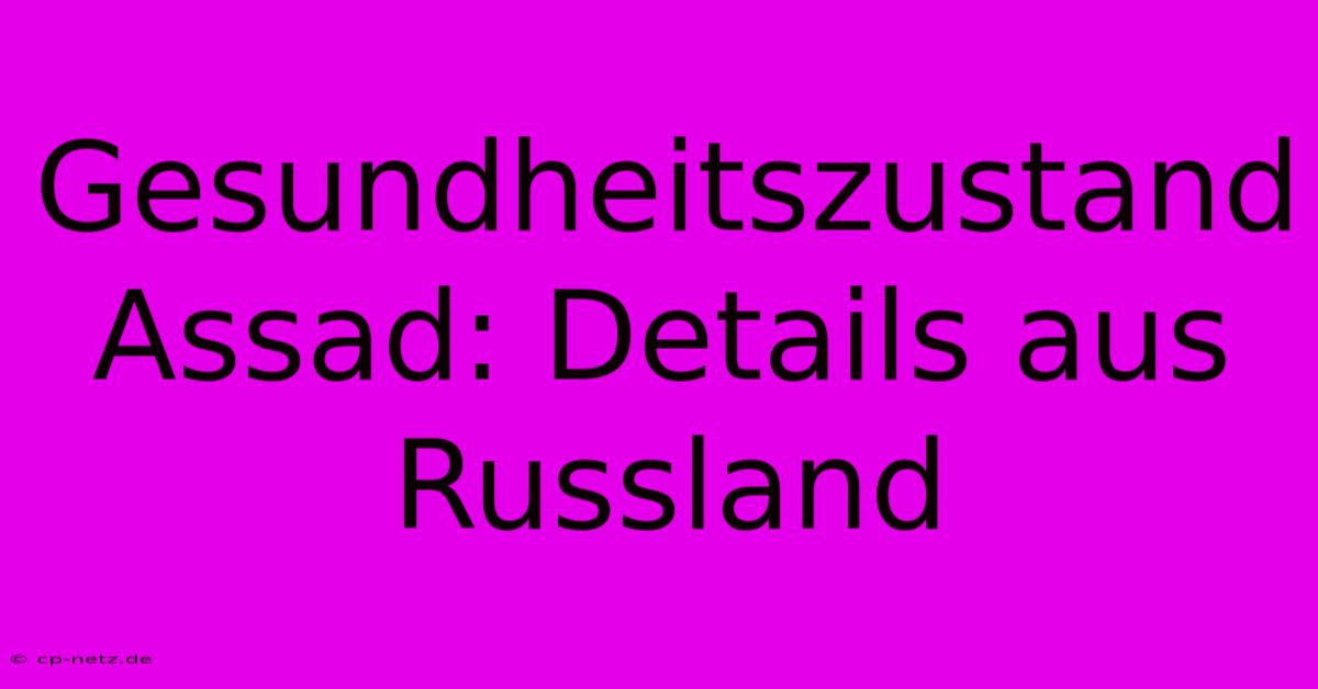 Gesundheitszustand Assad: Details Aus Russland