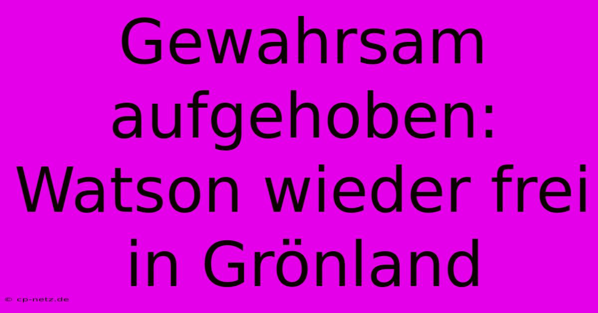 Gewahrsam Aufgehoben: Watson Wieder Frei In Grönland