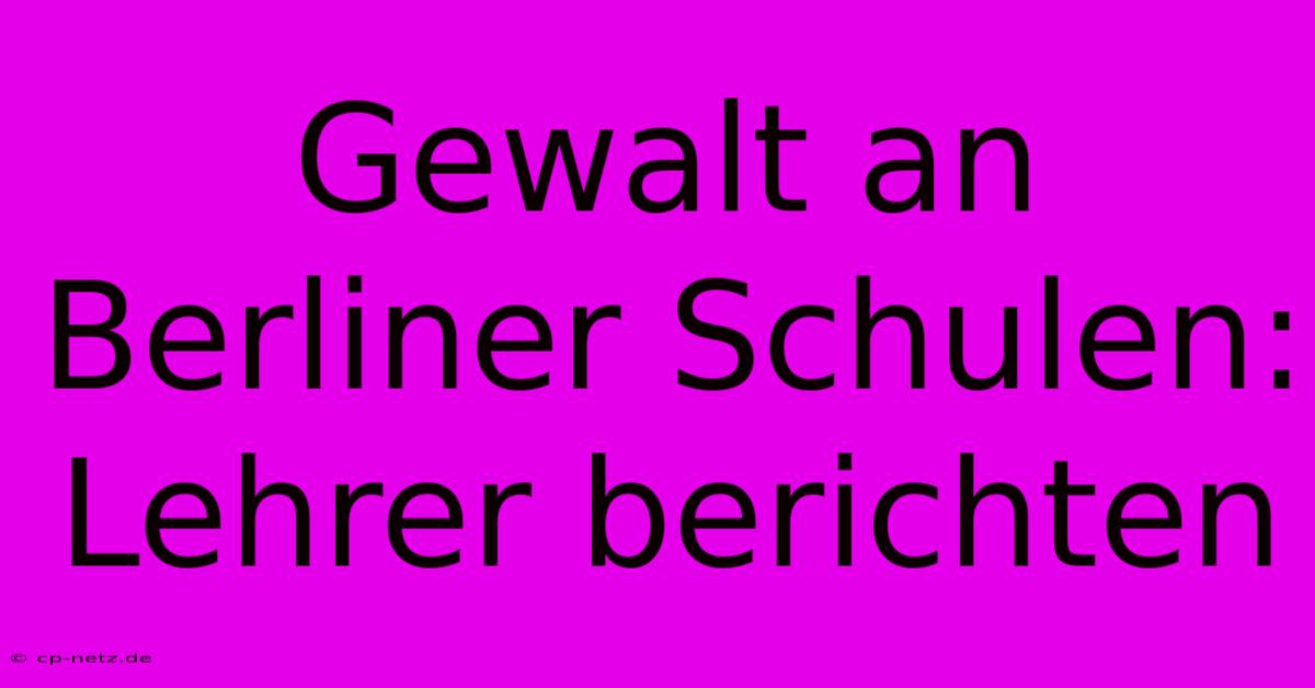 Gewalt An Berliner Schulen: Lehrer Berichten