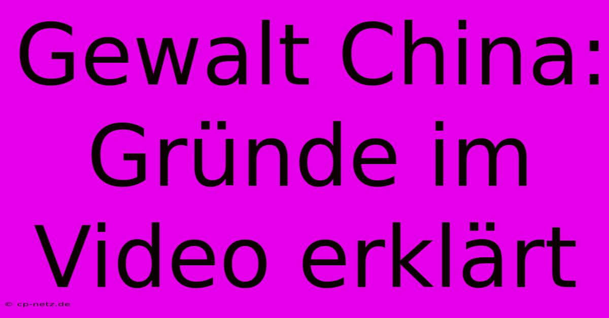 Gewalt China: Gründe Im Video Erklärt