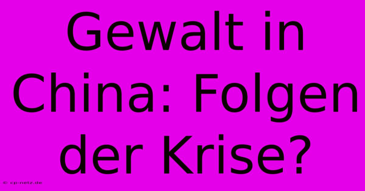 Gewalt In China: Folgen Der Krise?