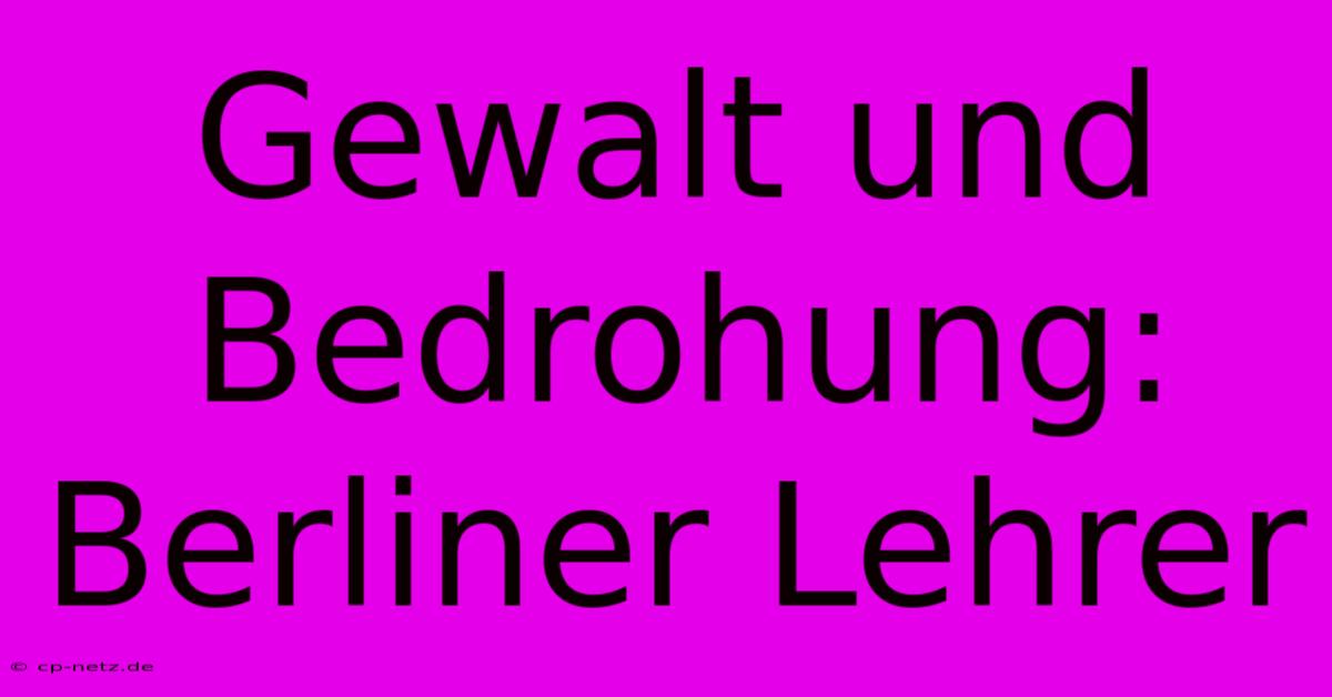 Gewalt Und Bedrohung: Berliner Lehrer