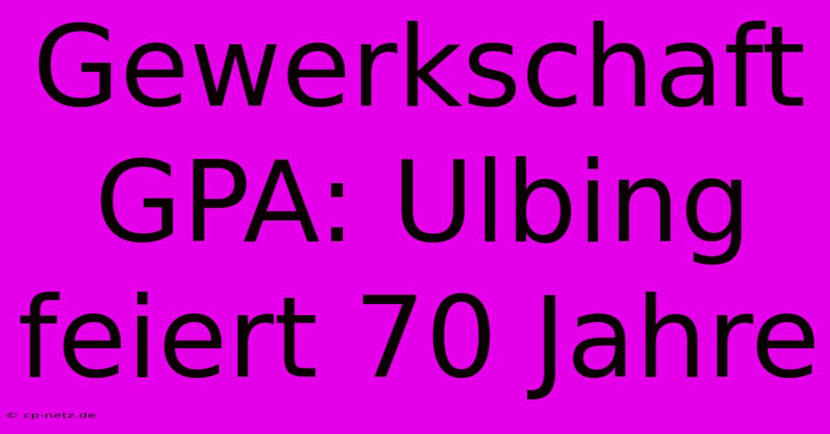 Gewerkschaft GPA: Ulbing Feiert 70 Jahre