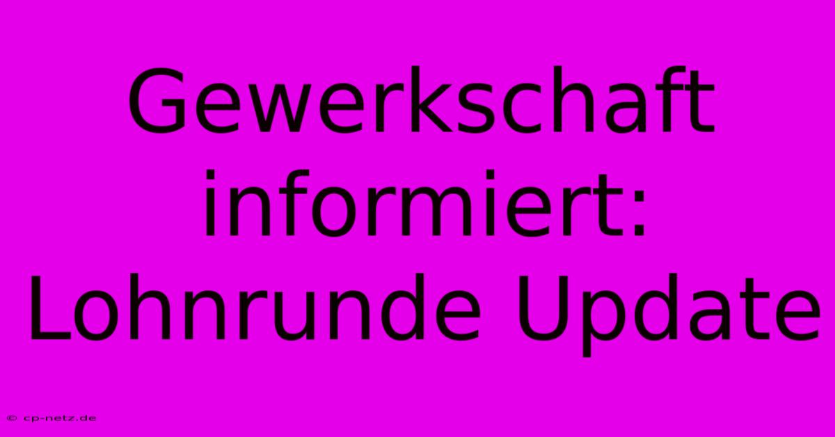 Gewerkschaft Informiert: Lohnrunde Update