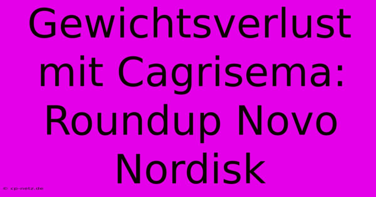 Gewichtsverlust Mit Cagrisema: Roundup Novo Nordisk