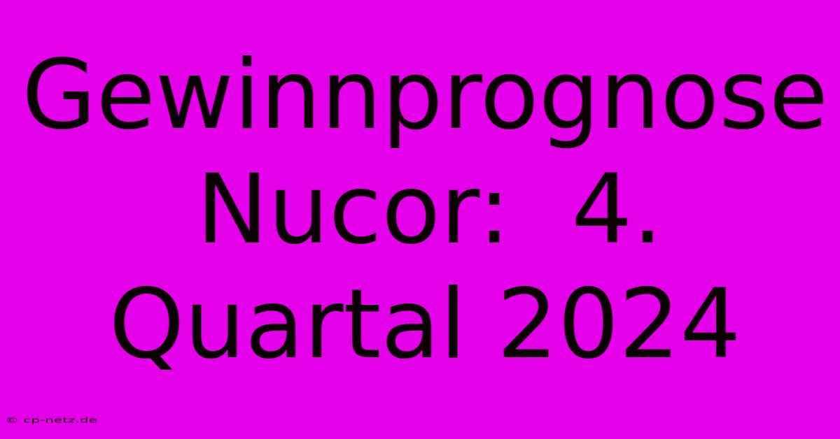 Gewinnprognose Nucor:  4. Quartal 2024