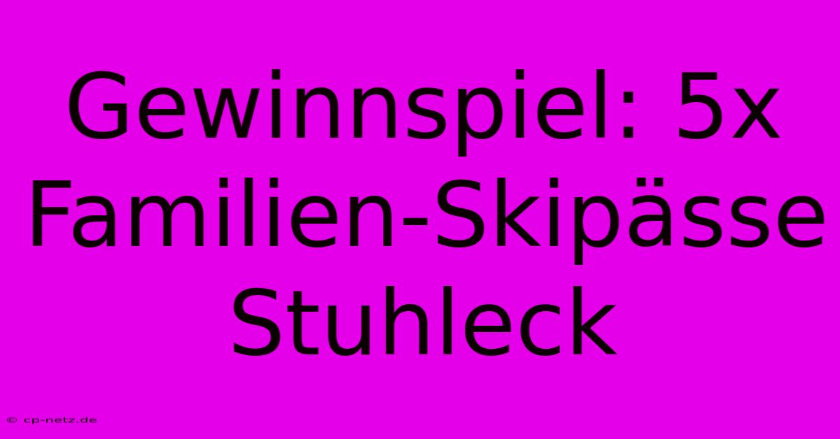 Gewinnspiel: 5x Familien-Skipässe Stuhleck