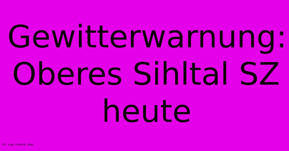 Gewitterwarnung: Oberes Sihltal SZ Heute