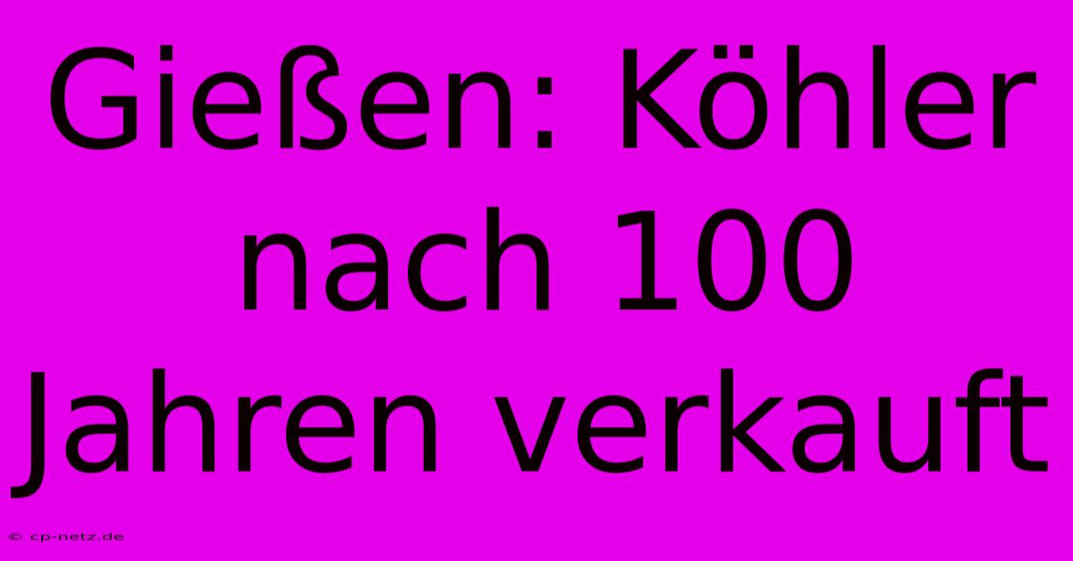 Gießen: Köhler Nach 100 Jahren Verkauft