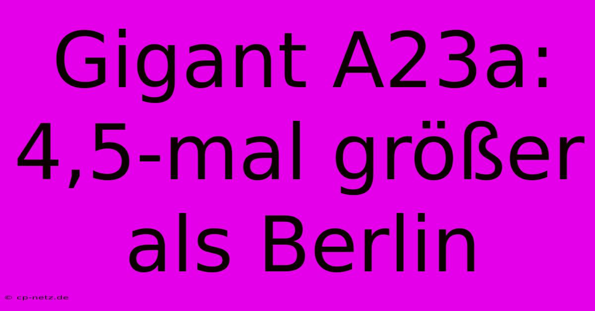 Gigant A23a: 4,5-mal Größer Als Berlin