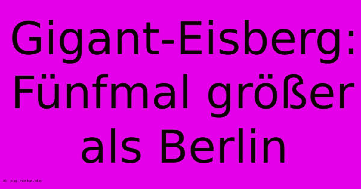 Gigant-Eisberg: Fünfmal Größer Als Berlin