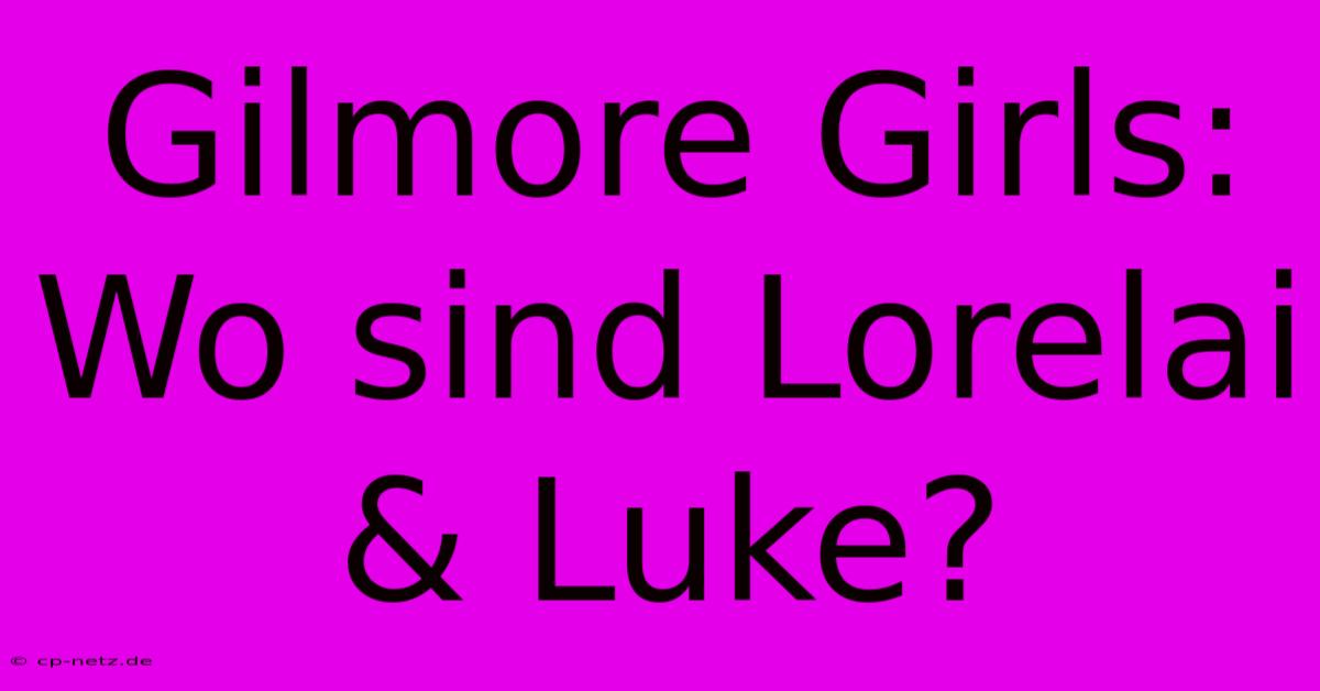 Gilmore Girls: Wo Sind Lorelai & Luke?