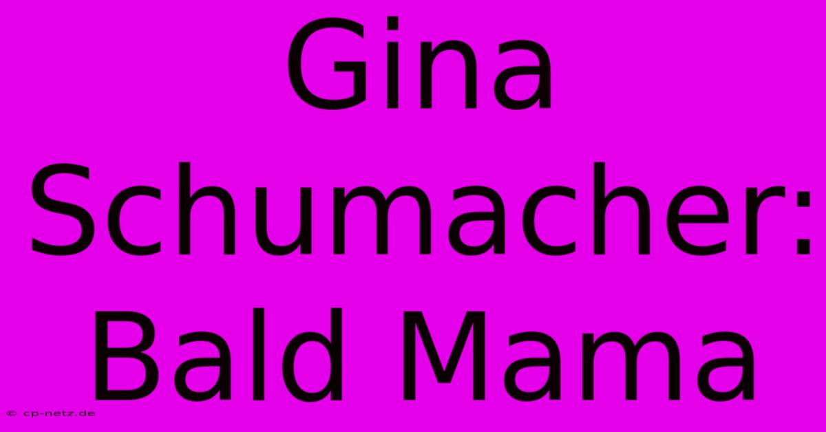 Gina Schumacher: Bald Mama