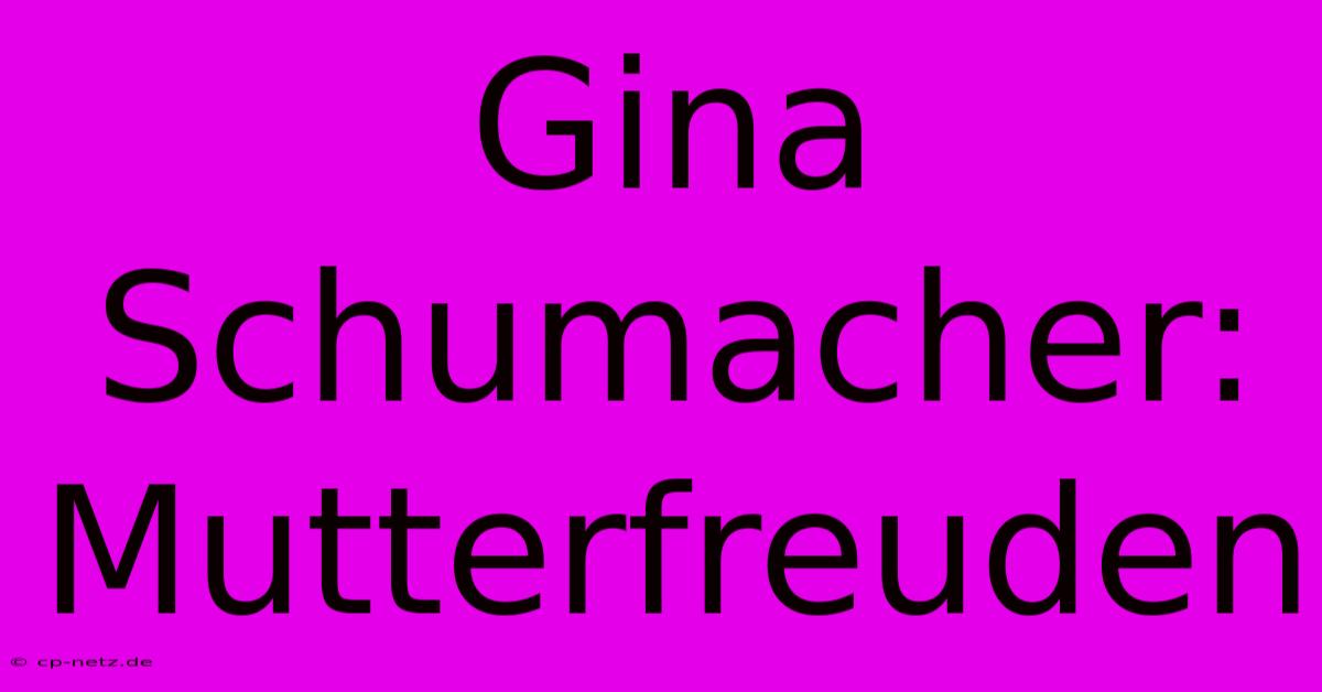 Gina Schumacher: Mutterfreuden