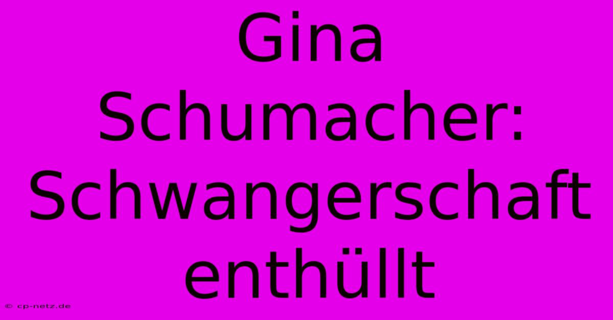 Gina Schumacher: Schwangerschaft Enthüllt