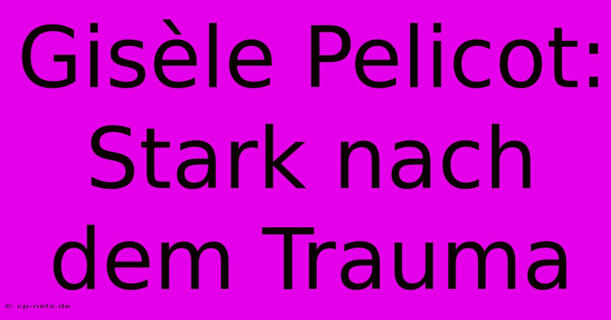 Gisèle Pelicot: Stark Nach Dem Trauma