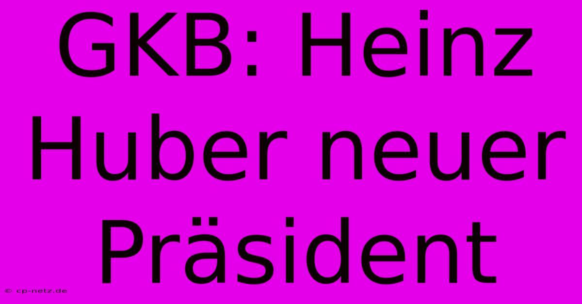 GKB: Heinz Huber Neuer Präsident