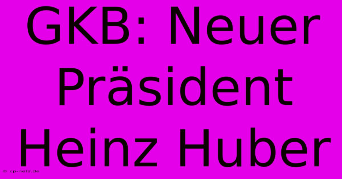 GKB: Neuer Präsident Heinz Huber