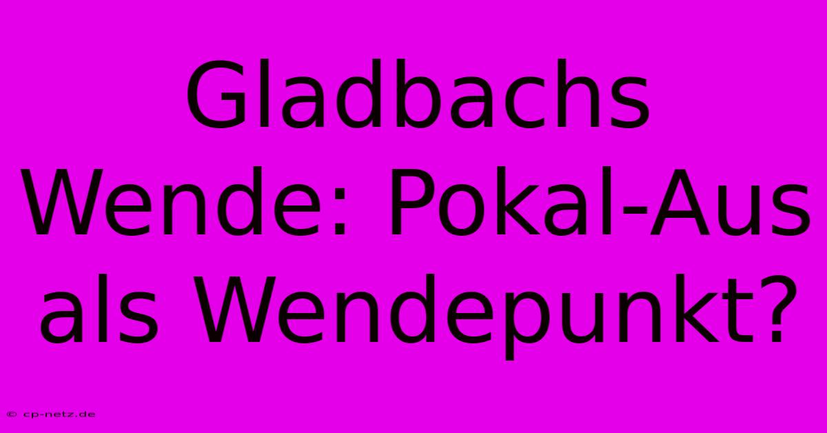 Gladbachs Wende: Pokal-Aus Als Wendepunkt?