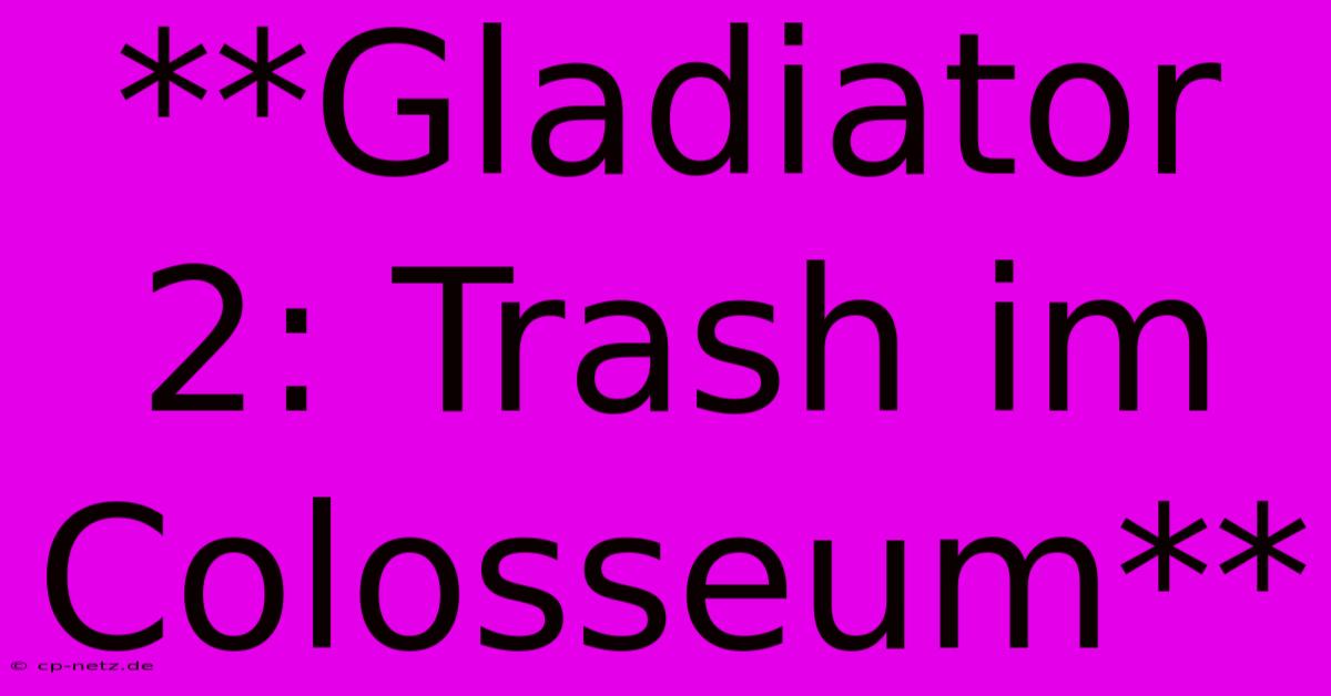 **Gladiator 2: Trash Im Colosseum**