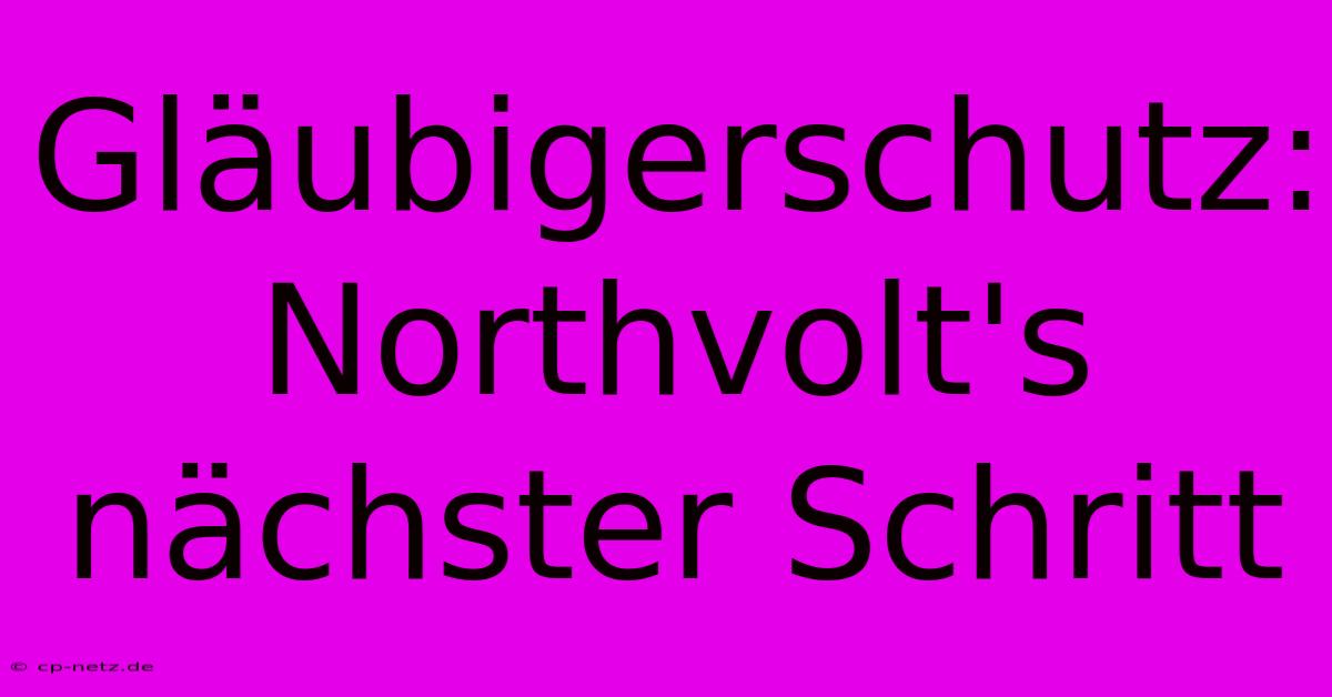 Gläubigerschutz: Northvolt's Nächster Schritt