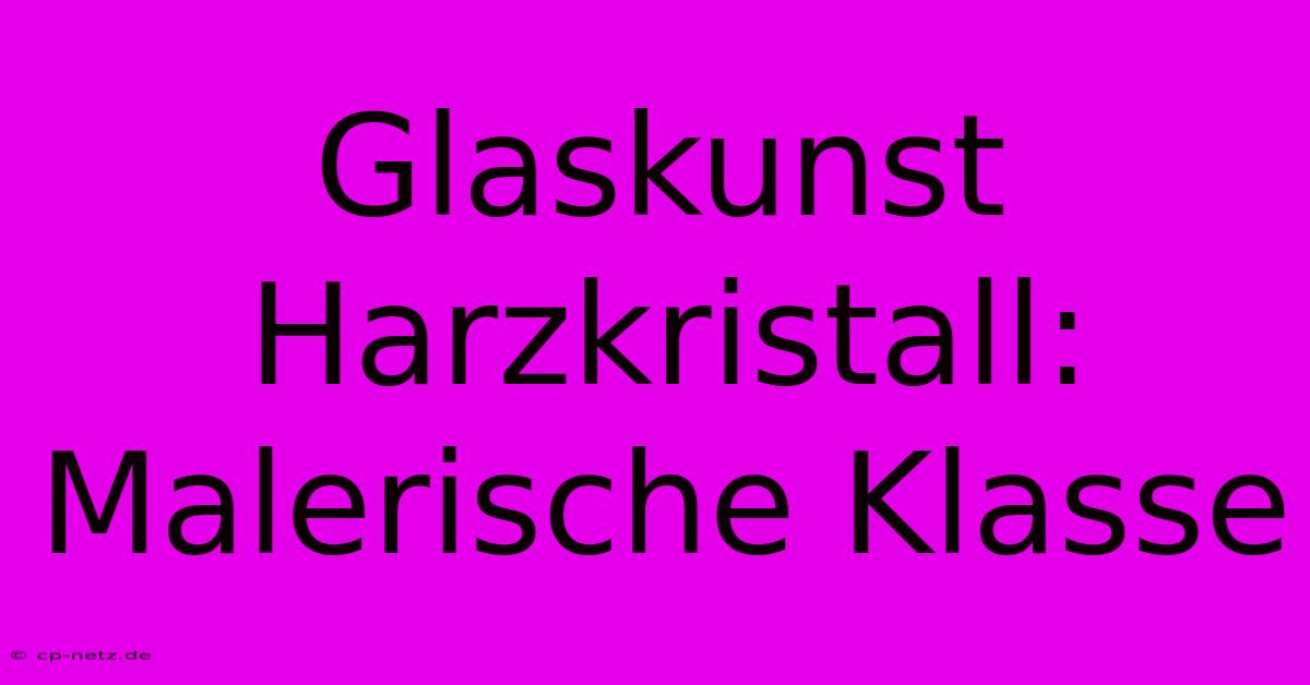 Glaskunst Harzkristall: Malerische Klasse