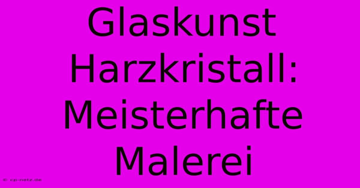 Glaskunst Harzkristall: Meisterhafte Malerei