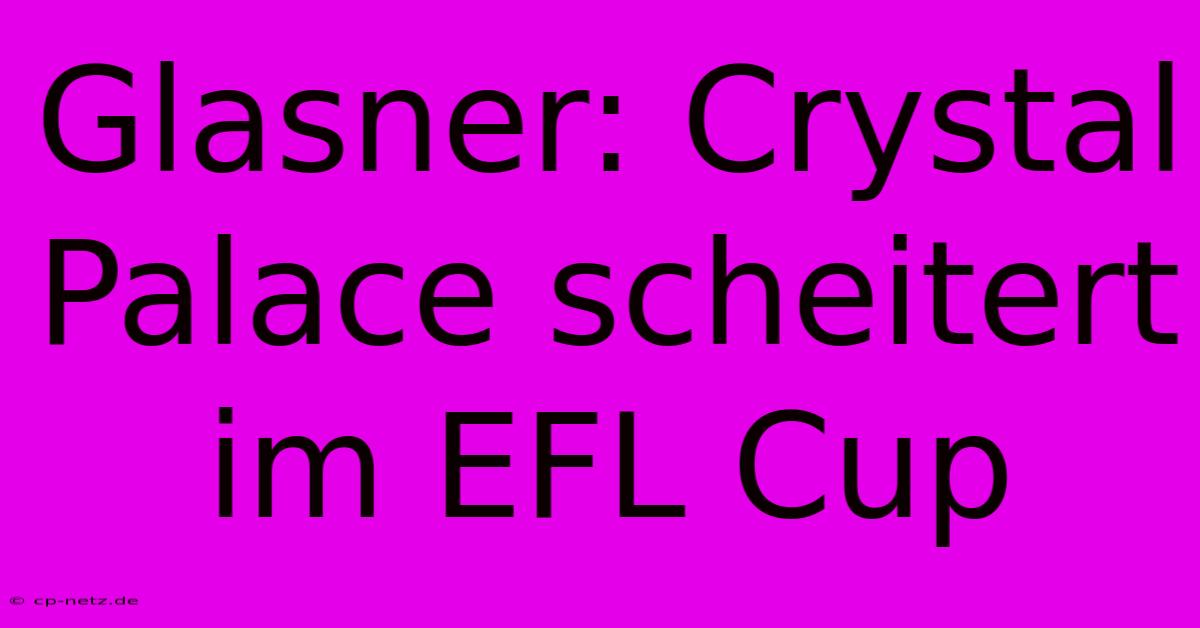 Glasner: Crystal Palace Scheitert Im EFL Cup