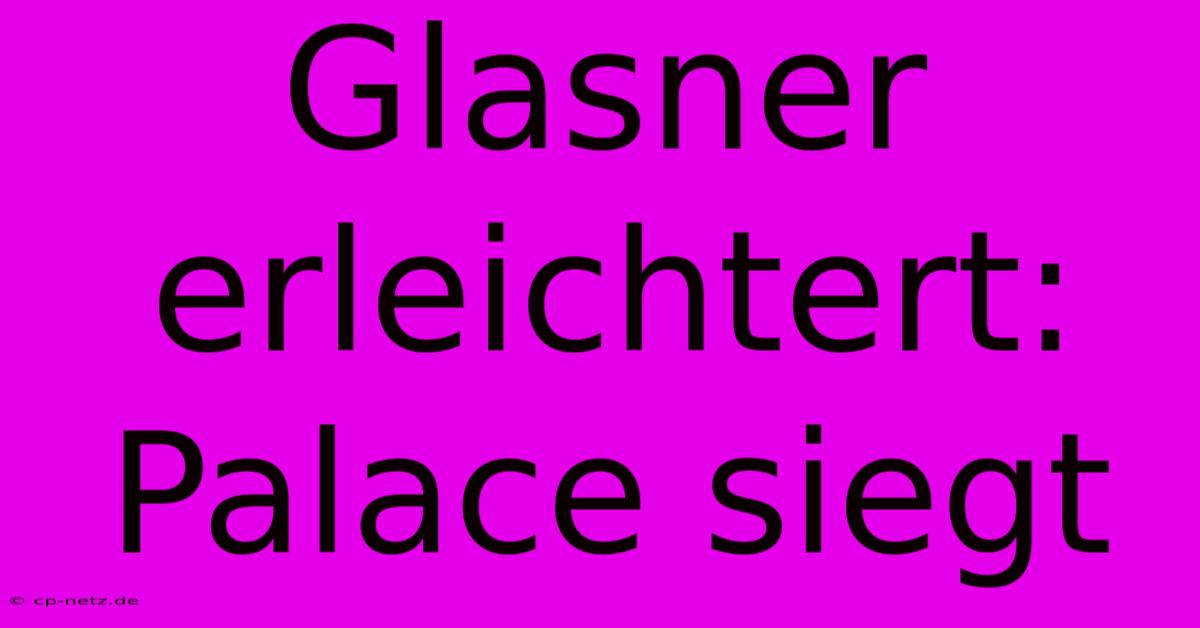 Glasner Erleichtert: Palace Siegt