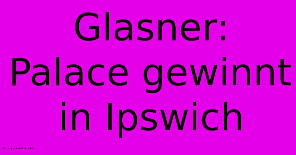 Glasner: Palace Gewinnt In Ipswich