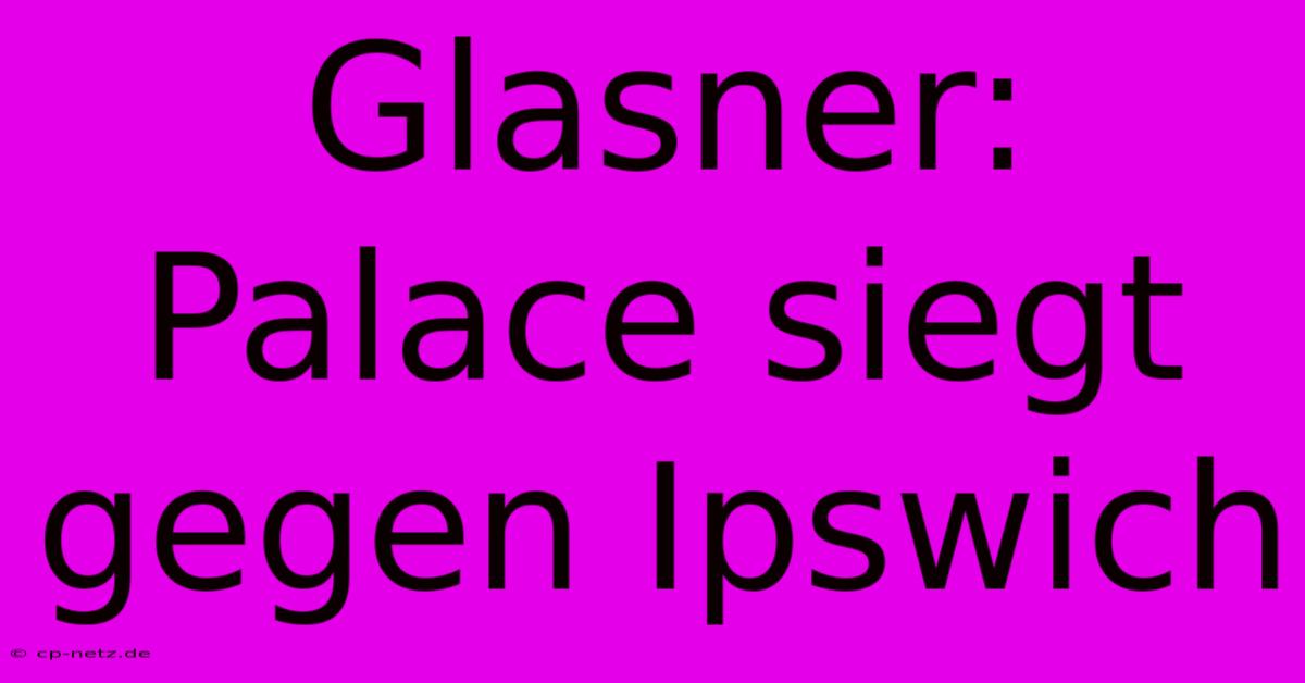 Glasner: Palace Siegt Gegen Ipswich