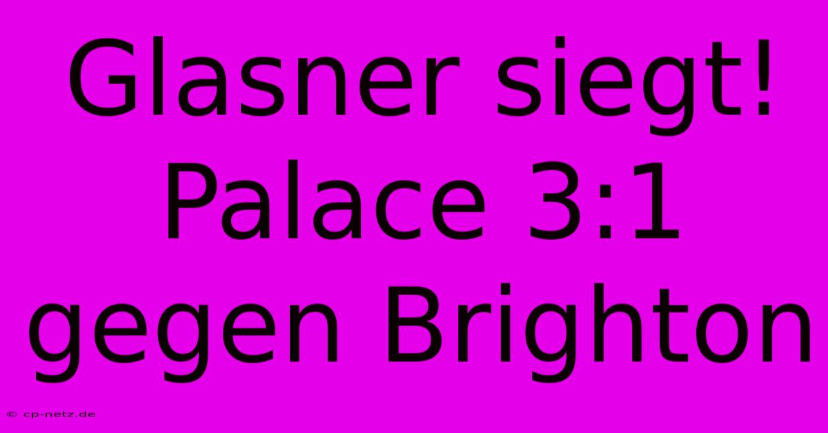 Glasner Siegt! Palace 3:1 Gegen Brighton