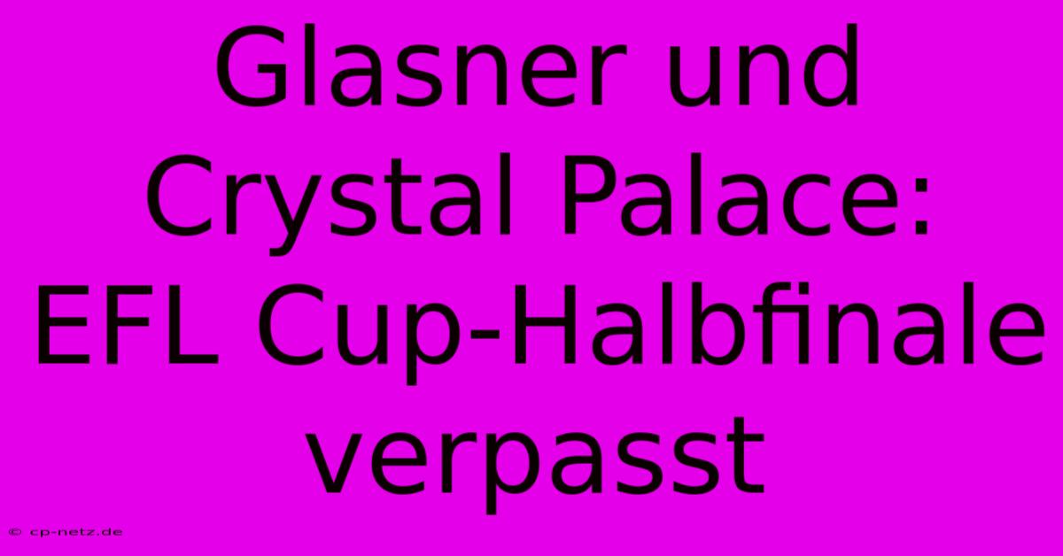 Glasner Und Crystal Palace: EFL Cup-Halbfinale Verpasst