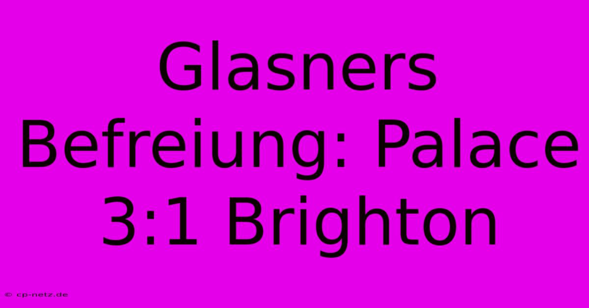 Glasners Befreiung: Palace 3:1 Brighton