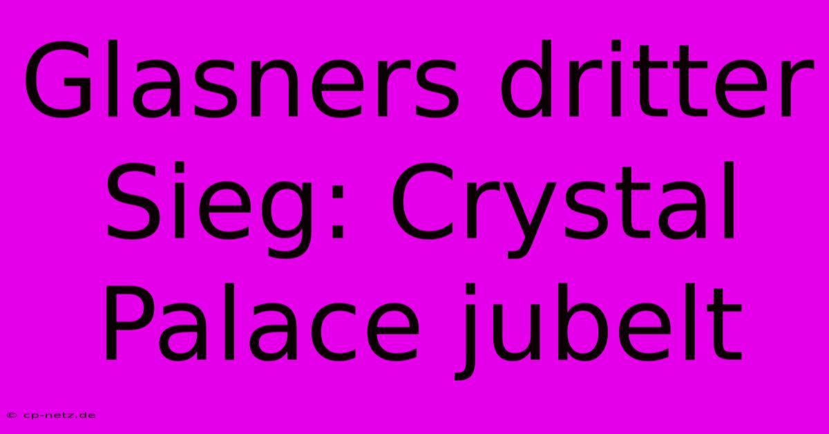 Glasners Dritter Sieg: Crystal Palace Jubelt