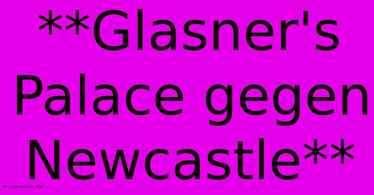 **Glasner's Palace Gegen Newcastle**