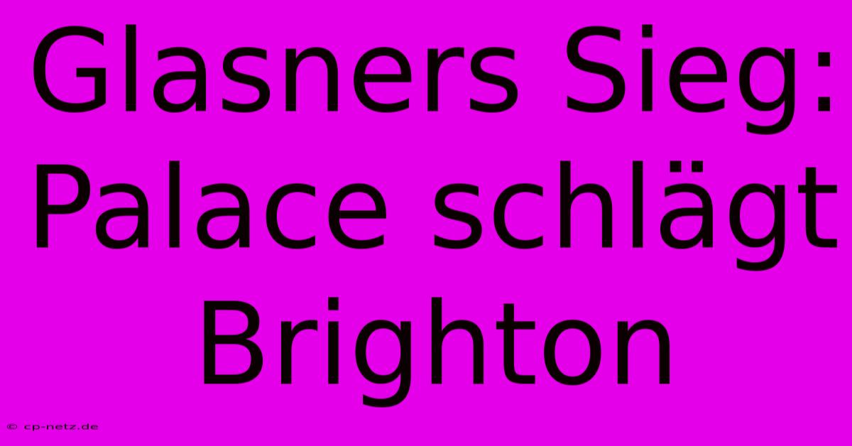 Glasners Sieg: Palace Schlägt Brighton