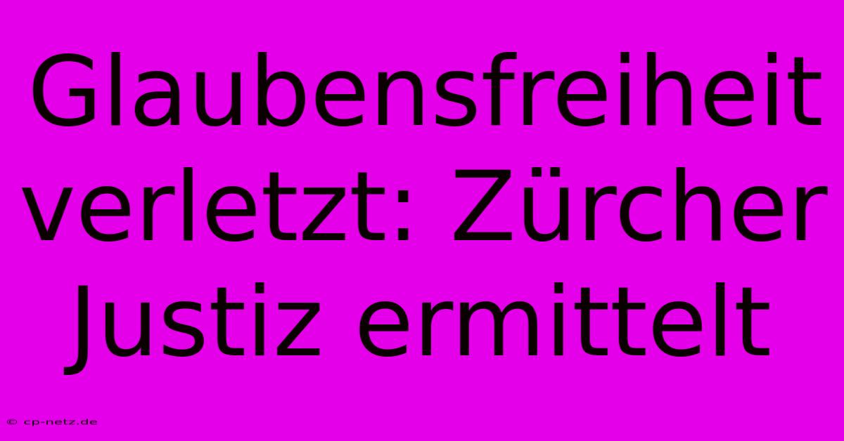 Glaubensfreiheit Verletzt: Zürcher Justiz Ermittelt