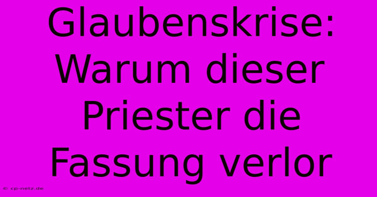 Glaubenskrise: Warum Dieser Priester Die Fassung Verlor