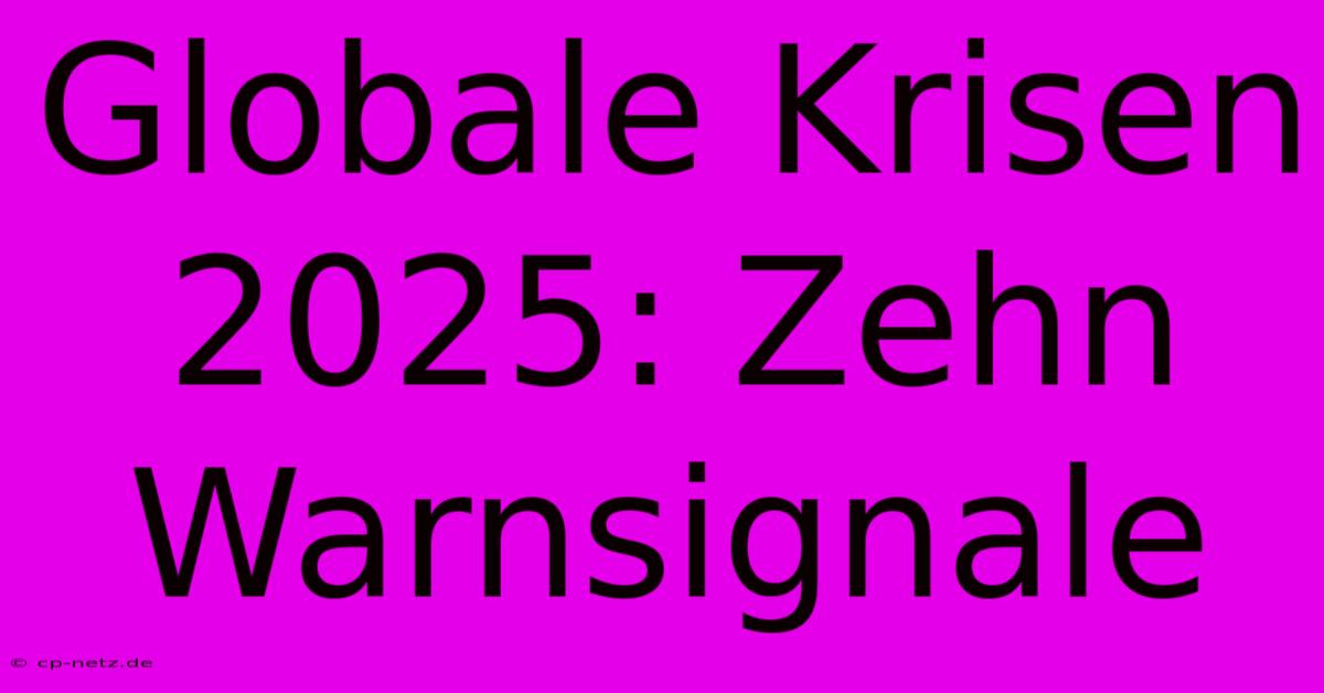 Globale Krisen 2025: Zehn Warnsignale