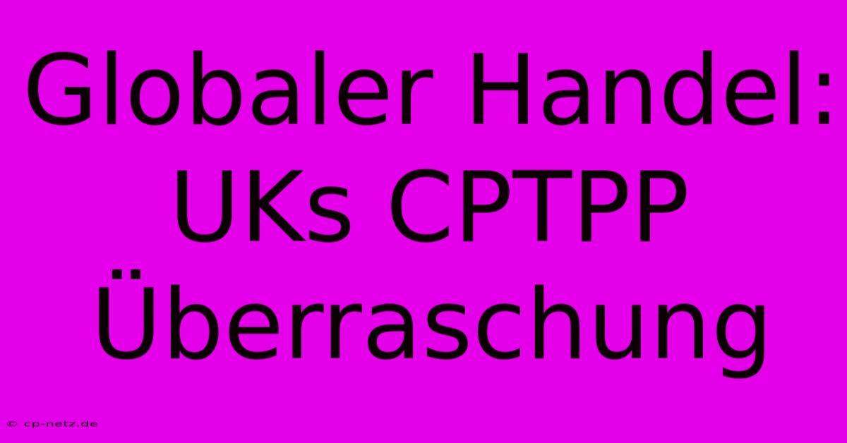 Globaler Handel: UKs CPTPP Überraschung