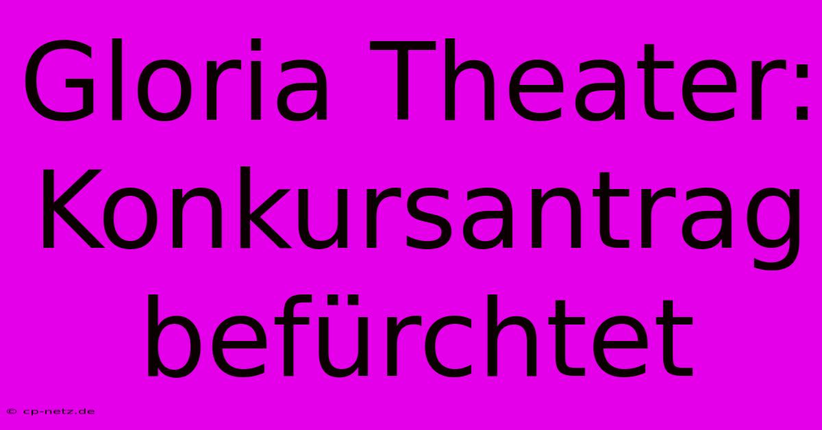 Gloria Theater:  Konkursantrag Befürchtet