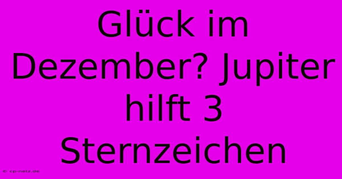 Glück Im Dezember? Jupiter Hilft 3 Sternzeichen