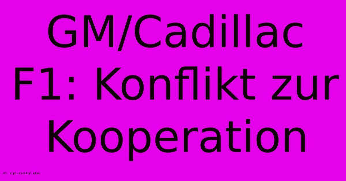 GM/Cadillac F1: Konflikt Zur Kooperation