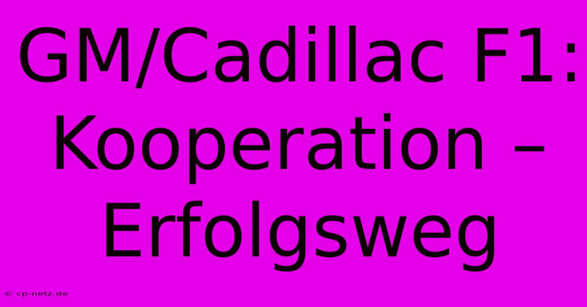 GM/Cadillac F1: Kooperation – Erfolgsweg