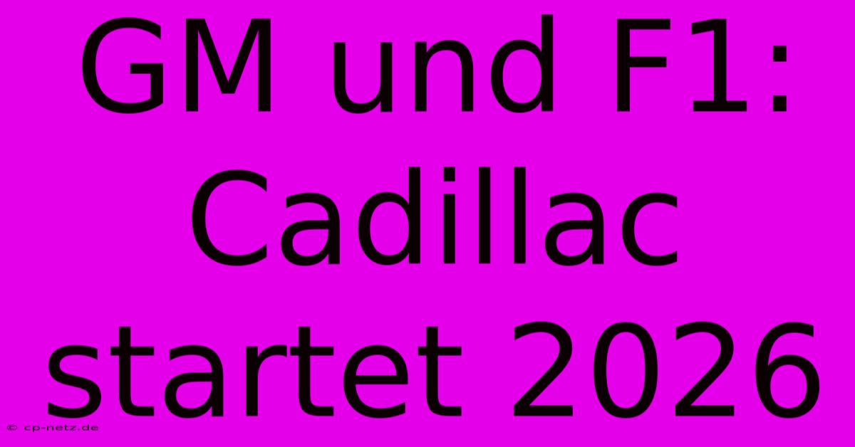 GM Und F1: Cadillac Startet 2026